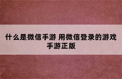 什么是微信手游 用微信登录的游戏手游正版